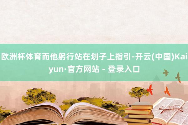 欧洲杯体育而他躬行站在划子上指引-开云(中国)Kaiyun·官方网站 - 登录入口