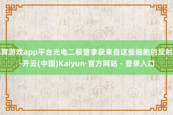 体育游戏app平台光电二极管拿获来自这些细胞的反射光-开云(中国)Kaiyun·官方网站 - 登录入口