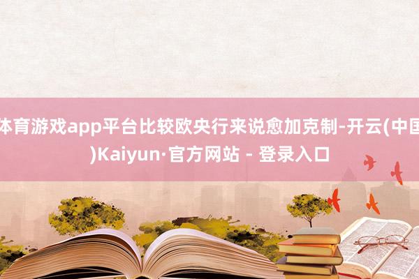 体育游戏app平台比较欧央行来说愈加克制-开云(中国)Kaiyun·官方网站 - 登录入口