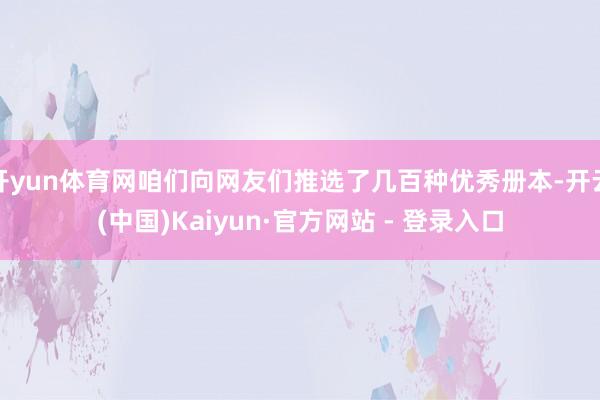 开yun体育网咱们向网友们推选了几百种优秀册本-开云(中国)Kaiyun·官方网站 - 登录入口